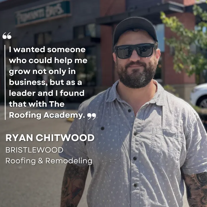 "I wanted someone who could help me grow not only in business, but as a leader and I found that with The Roofing Academy." Ryan Chitwood, Bristlewood Roofing & Remodeling